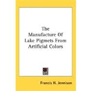 The Manufacture of Lake Pigmets from Artificial Colors by Jennison, Francis H., 9780548480533