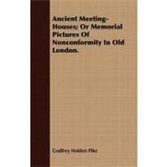 Ancient Meeting-houses; or Memorial Pictures of Nonconformity in Old London by Pike, Godfrey Holden, 9781409780533