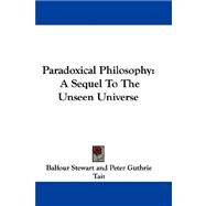 Paradoxical Philosophy : A Sequel to the Unseen Universe by Stewart, Balfour, 9781432690533