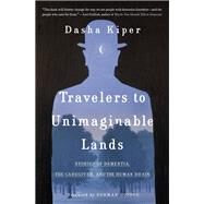 Travelers to Unimaginable Lands Stories of Dementia, the Caregiver, and the Human Brain by Kiper, Dasha; Doidge, Norman, 9780399590535