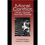 Moral Conflict : When Social Worlds Collide by W. Barnett Pearce, 9780761900535