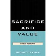 Sacrifice and Value A Kantian Interpretation by Axinn, Sidney, 9780739140536