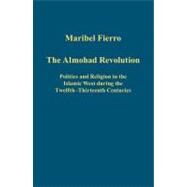 The Almohad Revolution: Politics and Religion in the Islamic West during the Twelfth-Thirteenth Centuries by Fierro,Maribel, 9781409440536