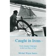 Caught In Irons North Atlantic Fishermen in the Last Days of Sail by Santos, Michael Wayne, 9781575910536