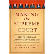 Making the Supreme Court The Politics of Appointments, 1930-2020 by Cameron, Charles M.; Kastellec, Jonathan P., 9780197680537