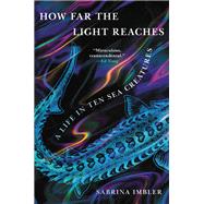 How Far the Light Reaches A Life in Ten Sea Creatures by Imbler, Sabrina, 9780316540537