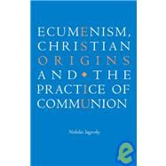 Ecumenism, Christian Origins and the Practice of Communion by Nicholas Sagovsky, 9780521090537