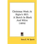 Christmas Week at Bigler's Mill : A Sketch in Black and White (1895) by Spratt, Dora E. W., 9780548680537