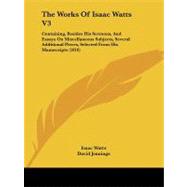 The Works of Isaac Watts: Containing, Besides His Sermons, and Essays on Miscellaneous Subjects, Several Additional Pieces, Selected from His Manuscripts by Watts, Isaac; Jennings, David; Doddridge, Philip, 9781104410537