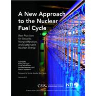 A New Approach to the Nuclear Fuel Cycle Best Practices for Security, Nonproliferation, and Sustainable Nuclear Energy by Hartigan, Kelsey; Hinderstein, Corey; Newman, Andrew; Squassoni, Sharon, 9781442240537