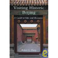 Visiting Historic Beijing A Guide to Sites & Resources by Thorp, Robert L., 9781891640537