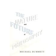The Nature and Future of Philosophy by Dummett, Michael A. E., 9780231150538