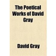 The Poetical Works of David Gray by Gray, David; Bell, Henry Glassford, 9781458930538