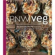PNW Veg 100 Vegetable Recipes Inspired by the Local Bounty of the Pacific Northwest by O'Donnel, Kim, 9781632170538