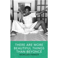 There Are More Beautiful Things Than Beyonce by Parker, Morgan, 9781941040539