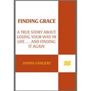 Finding Grace A True Story About Losing Your Way In Life...And Finding It Again by VanLiere, Donna, 9780312380540