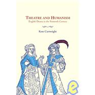 Theatre and Humanism: English Drama in the Sixteenth Century by Kent Cartwright, 9780521030540