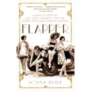 Flapper A Madcap Story of Sex, Style, Celebrity, and the Women Who Made America Modern by ZEITZ, JOSHUA, 9781400080540