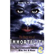 Dark Arts of Immortality : Transformation Through War, Sex, and Magic by Shott, Ross G. H., 9781420880540