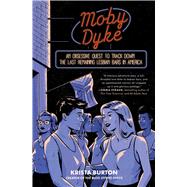 Moby Dyke An Obsessive Quest To Track Down The Last Remaining Lesbian Bars In America by Burton, Krista, 9781668000540