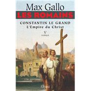 Les Romains - Constantin le grand, L'Empire du Christ by Max Gallo, 9782213630540