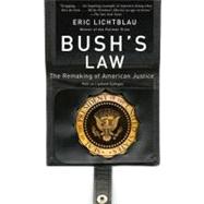 Bush's Law The Remaking of American Justice by Lichtblau, Eric, 9780307280541