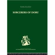 Sorcerers of Dobu: The social anthropology of the Dobu Islanders of the Western Pacific by Fortune,R. F., 9780415330541