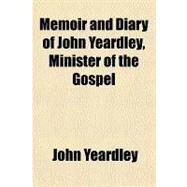 Memoir and Diary of John Yeardley, Minister of the Gospel by Yeardley, John, 9781153640541