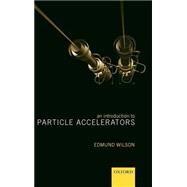 An Introduction to Particle Accelerators by Wilson, E. J. N., 9780198520542