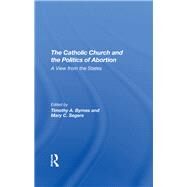 The Catholic Church And The Politics Of Abortion by Byrnes, Timothy; Segers, Mary C., 9780367290542