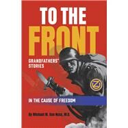 To the Front Grandfathers Stories in the Cause of Freedom by Ness, Michael M. Van, 9780999770542
