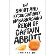 The Short and Excruciatingly Embarrassing Reign of Captain Abbott by Street, Andrew P, 9781760290542