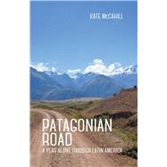 Patagonian Road A Year Alone Through Latin America by Mccahill, Kate, 9781939650542