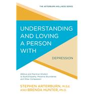 Understanding and Loving a Person with Depression Biblical and Practical Wisdom to Build Empathy, Preserve Boundaries, and Show Compassion by Arterburn, Stephen; Hunter, Brenda, 9781434710543