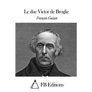 Le Duc Victor De Broglie by Guizot, Francois; FB Editions, 9781508680543