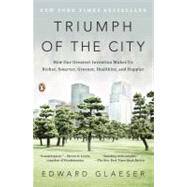 Triumph of the City How Our Greatest Invention Makes Us Richer, Smarter, Greener, Healthier, and Happier by Glaeser, Edward, 9780143120544