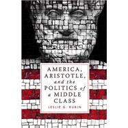 America, Aristotle, and the Politics of a Middle Class by Rubin, Leslie G., 9781481300544