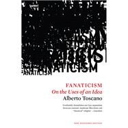 Fanaticism On the Uses of an Idea by TOSCANO, ALBERTO, 9781786630544
