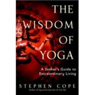 The Wisdom of Yoga A Seeker's Guide to Extraordinary Living by COPE, STEPHEN, 9780553380545