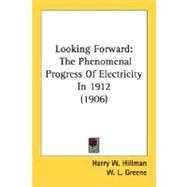Looking Forward : The Phenomenal Progress of Electricity In 1912 (1906) by Hillman, Harry W.; Greene, W. L., 9780548660546