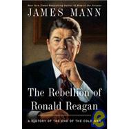 The Rebellion of Ronald Reagan A History of the End of the Cold War by Mann, James, 9780670020546