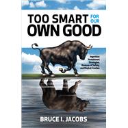 Too Smart for Our Own Good: Ingenious Investment Strategies, Illusions of Safety, and Market Crashes by Jacobs, Bruce, 9781260440546
