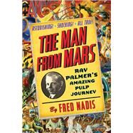 The Man from Mars Ray Palmer's Amazing Pulp Journey by Nadis, Fred, 9780399160547
