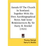 Annals of the Church in Scotland : Together with His Own Autobiographical Notes and Some Reminiscences by Sir Harry R. Reichel (1921) by Raleigh, Thomas; Reichel, Harry R. (CON), 9780548890547