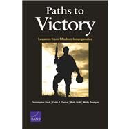 Paths to Victory Lessons from Modern Insurgencies by Paul, Christopher; Clarke, Colin P.; Grill, Beth; Dunigan, Molly, 9780833080547