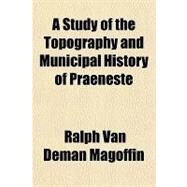 A Study of the Topography and Municipal History of Praeneste by Magoffin, Ralph Van Deman, 9781443200547