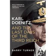 Karl Doenitz and the Last Days of the Third Reich by Turner, Barry, 9781785780547