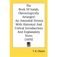 Book of Isaiah, Chronologically Arranged : An Amended Version with Historical and Critical Introductions and Explanatory Notes (1870) by Cheyne, T. K., 9780548710548
