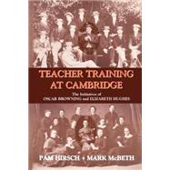 Teacher Training at Cambridge: The Initiatives of Oscar Browning and Elizabeth Hughes by Hirsch,Pam, 9780713040548