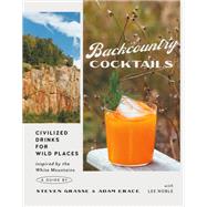 Backcountry Cocktails Civilized Drinks for Wild Places by Grasse, Steven; Erace, Adam; Noble, Lee, 9780762480548